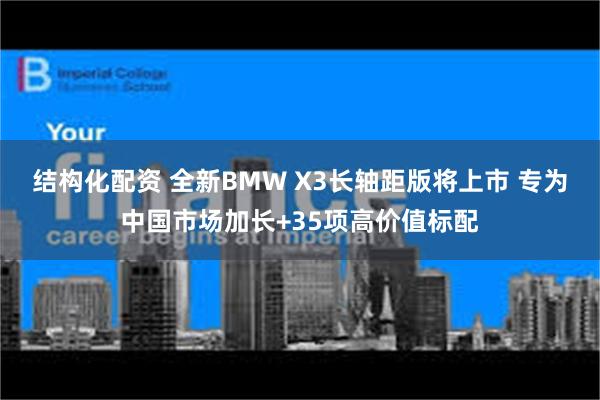 结构化配资 全新BMW X3长轴距版将上市 专为中国市场加长+35项高价值标配