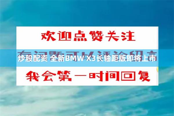 炒股配资 全新BMW X3长轴距版即将上市