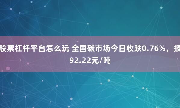 股票杠杆平台怎么玩 全国碳市场今日收跌0.76%，报92.22元/吨