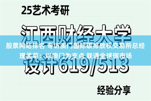 股票网站排名 专访澳门国际碳排放权交易所总经理孟萌：以澳门为支点 联通全球碳市场