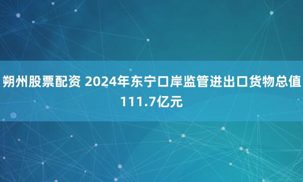 朔州股票配资 2024年东宁口岸监管进出口货物总值111.7亿元