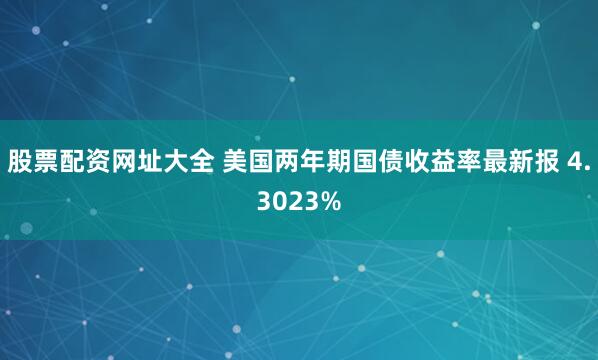 股票配资网址大全 美国两年期国债收益率最新报 4.3023%