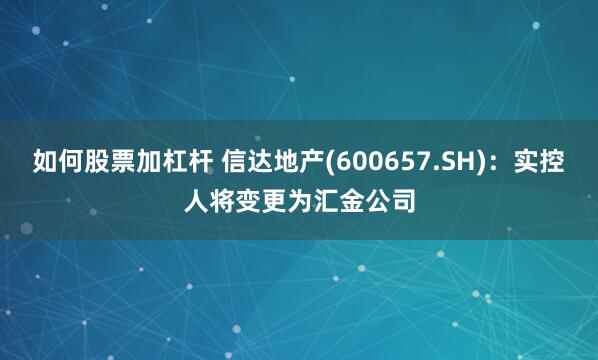 如何股票加杠杆 信达地产(600657.SH)：实控人将变更为汇金公司