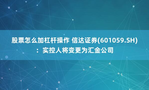 股票怎么加杠杆操作 信达证券(601059.SH)：实控人将变更为汇金公司