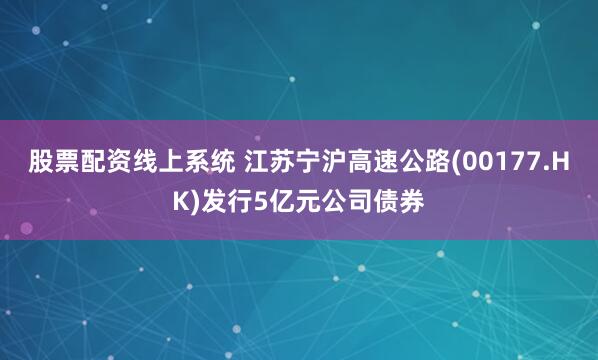 股票配资线上系统 江苏宁沪高速公路(00177.HK)发行5亿元公司债券