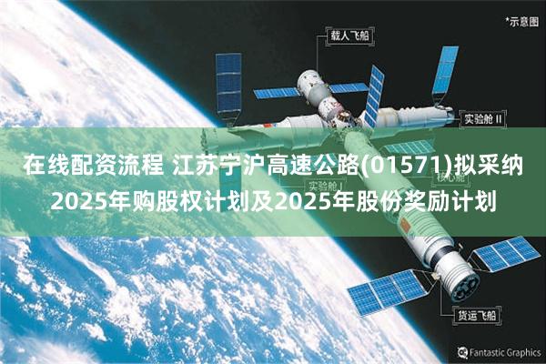 在线配资流程 江苏宁沪高速公路(01571)拟采纳2025年购股权计划及2025年股份奖励计划