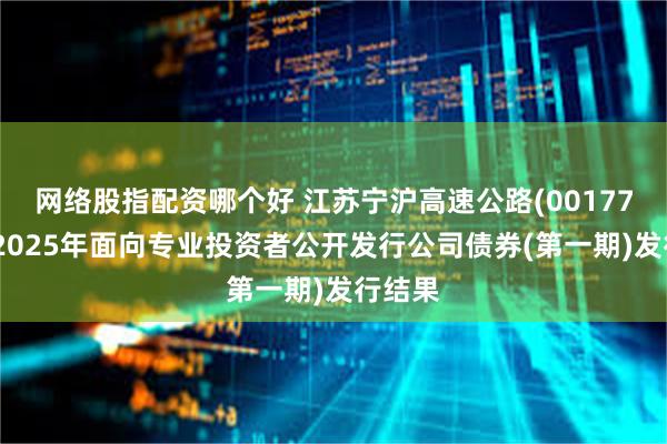 网络股指配资哪个好 江苏宁沪高速公路(00177)公布2025年面向专业投资者公开发行公司债券(第一期)发行结果