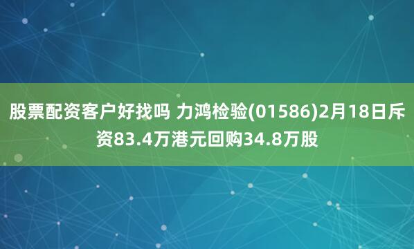 股票配资客户好找吗 力鸿检验(01586)2月18日斥资83.4万港元回购34.8万股