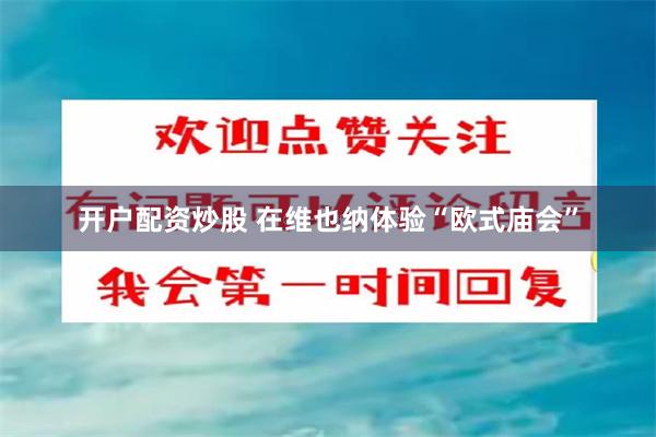 开户配资炒股 在维也纳体验“欧式庙会”