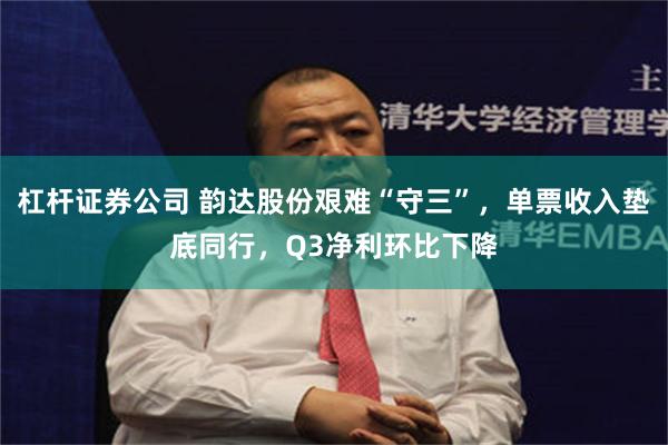 杠杆证券公司 韵达股份艰难“守三”，单票收入垫底同行，Q3净利环比下降