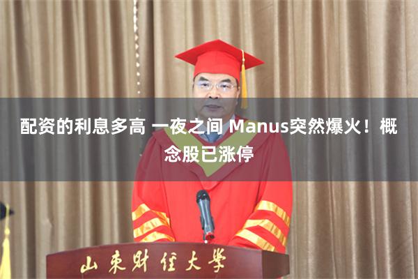 配资的利息多高 一夜之间 Manus突然爆火！概念股已涨停