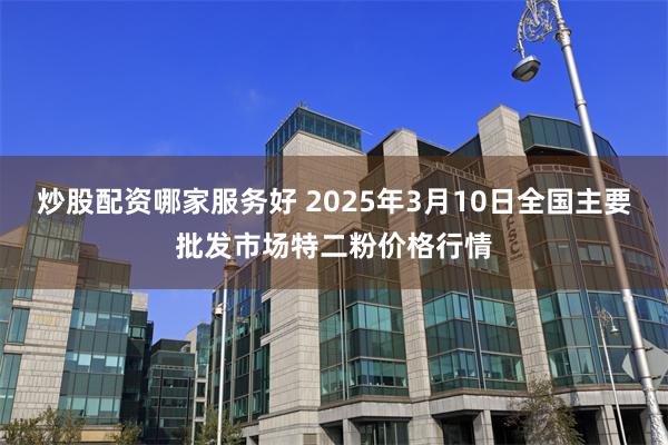 炒股配资哪家服务好 2025年3月10日全国主要批发市场特二粉价格行情