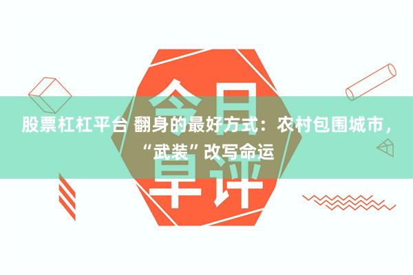 股票杠杠平台 翻身的最好方式：农村包围城市，“武装”改写命运